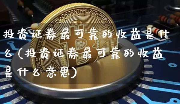 投资证券最可靠的收益是什么(投资证券最可靠的收益是什么意思)_https://www.czytfl.com_期货行情_第1张