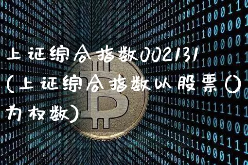 上证综合指数002131(上证综合指数以股票()为权数)_https://www.czytfl.com_期货走势_第1张