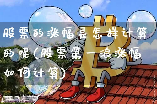 股票的涨幅是怎样计算的呢(股票第一浪涨幅如何计算)_https://www.czytfl.com_期货走势_第1张