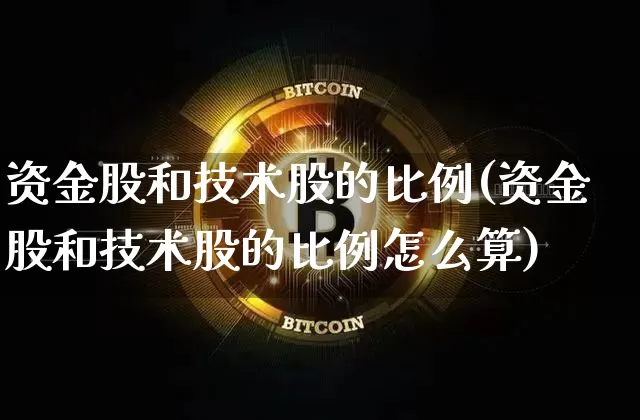 资金股和技术股的比例(资金股和技术股的比例怎么算)_https://www.czytfl.com_期货价格_第1张