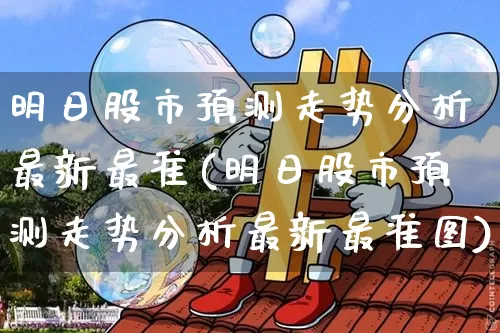 明日股市预测走势分析最新最准(明日股市预测走势分析最新最准图)_https://www.czytfl.com_期货_第1张