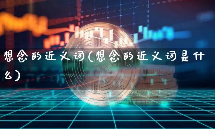 想念的近义词(想念的近义词是什么)_https://www.czytfl.com_期货价格_第1张