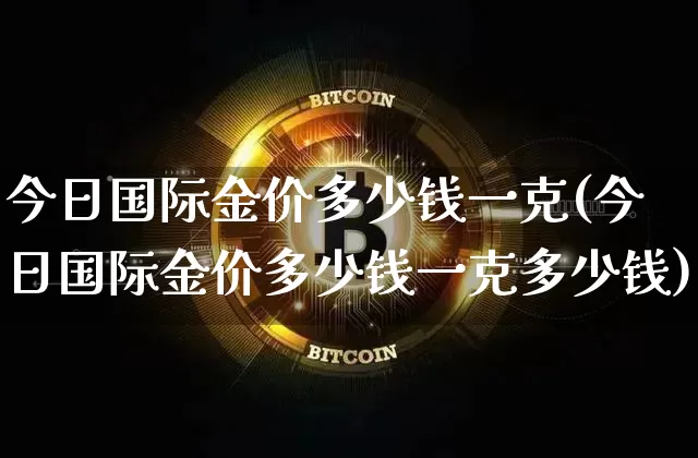 今日国际金价多少钱一克(今日国际金价多少钱一克多少钱)_https://www.czytfl.com_期货行情_第1张