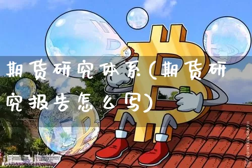 期货研究体系(期货研究报告怎么写)_https://www.czytfl.com_期货价格_第1张