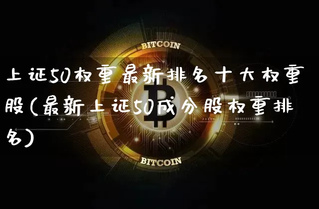上证50权重最新排名十大权重股(最新上证50成分股权重排名)_https://www.czytfl.com_期货价格_第1张