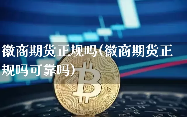徽商期货正规吗(徽商期货正规吗可靠吗)_https://www.czytfl.com_期货行情_第1张