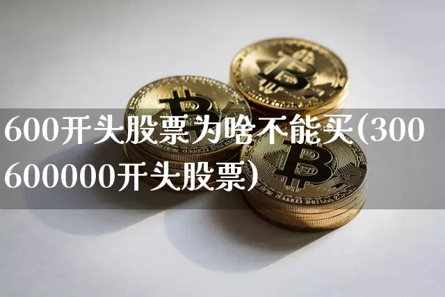 600开头股票为啥不能买(300600000开头股票)_https://www.czytfl.com_期货走势_第1张