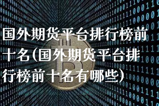 国外期货平台排行榜前十名(国外期货平台排行榜前十名有哪些)_https://www.czytfl.com_期货行情_第1张