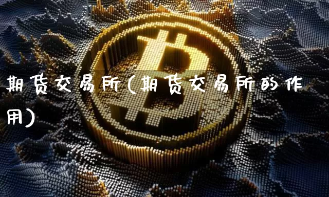 期货交易所(期货交易所的作用)_https://www.czytfl.com_期货价格_第1张