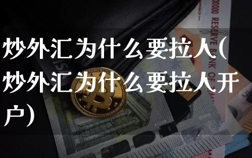 炒外汇为什么要拉人(炒外汇为什么要拉人开户)_https://www.czytfl.com_期货行情_第1张