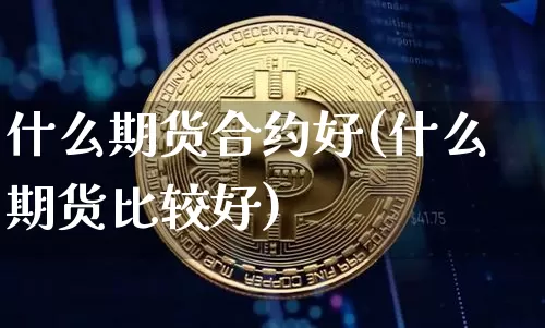 什么期货合约好(什么期货比较好)_https://www.czytfl.com_期货行情_第1张