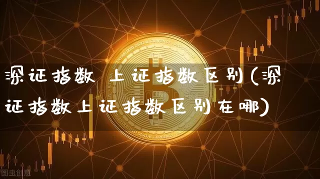 深证指数 上证指数区别(深证指数上证指数区别在哪)_https://www.czytfl.com_期货行情_第1张