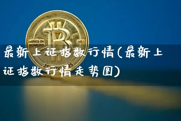 最新上证指数行情(最新上证指数行情走势图)_https://www.czytfl.com_期货_第1张