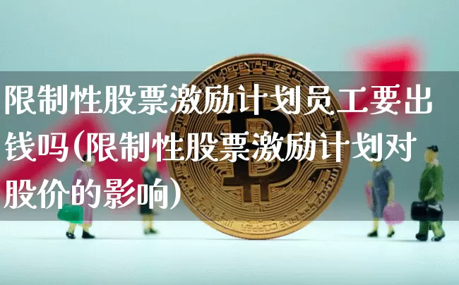 限制性股票激励计划员工要出钱吗(限制性股票激励计划对股价的影响)_https://www.czytfl.com_期货_第1张