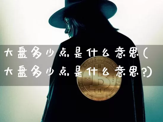 大盘多少点是什么意思(大盘多少点是什么意思?)_https://www.czytfl.com_期货_第1张