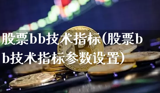 股票bb技术指标(股票bb技术指标参数设置)_https://www.czytfl.com_期货行情_第1张
