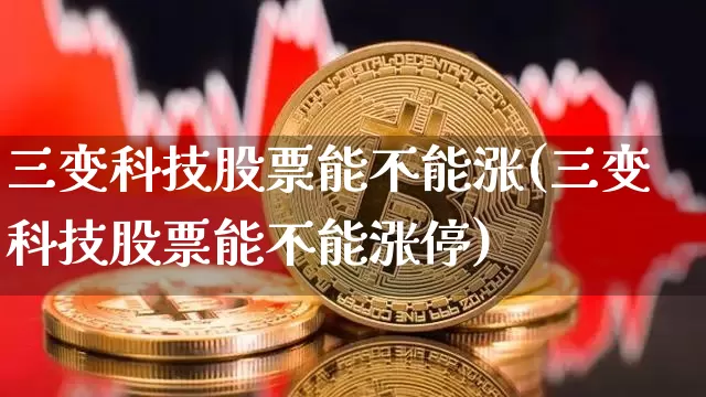 三变科技股票能不能涨(三变科技股票能不能涨停)_https://www.czytfl.com_期货_第1张