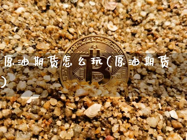 原油期货怎么玩(原油期货)_https://www.czytfl.com_期货行情_第1张