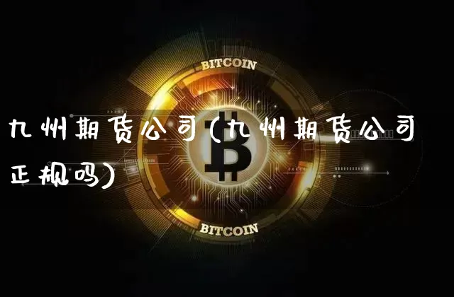 九州期货公司(九州期货公司正规吗)_https://www.czytfl.com_期货走势_第1张