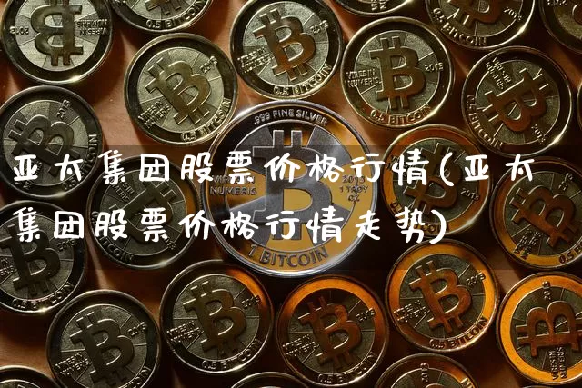 亚太集团股票价格行情(亚太集团股票价格行情走势)_https://www.czytfl.com_期货走势_第1张