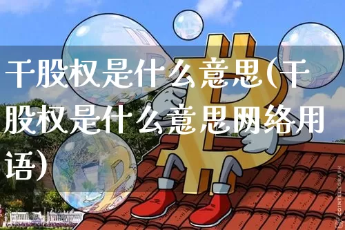 干股权是什么意思(干股权是什么意思网络用语)_https://www.czytfl.com_期货走势_第1张
