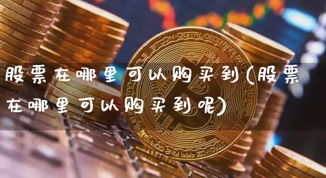 股票在哪里可以购买到(股票在哪里可以购买到呢)_https://www.czytfl.com_期货行情_第1张