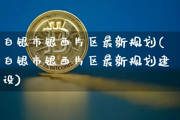 白银市银西片区最新规划(白银市银西片区最新规划建设)_https://www.czytfl.com_期货行情_第1张