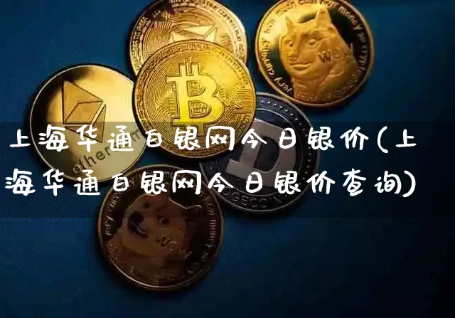 上海华通白银网今日银价(上海华通白银网今日银价查询)_https://www.czytfl.com_期货行情_第1张