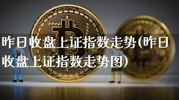 昨日收盘上证指数走势(昨日收盘上证指数走势图)_https://www.czytfl.com_期货价格_第1张