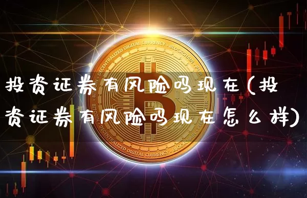 投资证券有风险吗现在(投资证券有风险吗现在怎么样)_https://www.czytfl.com_期货走势_第1张