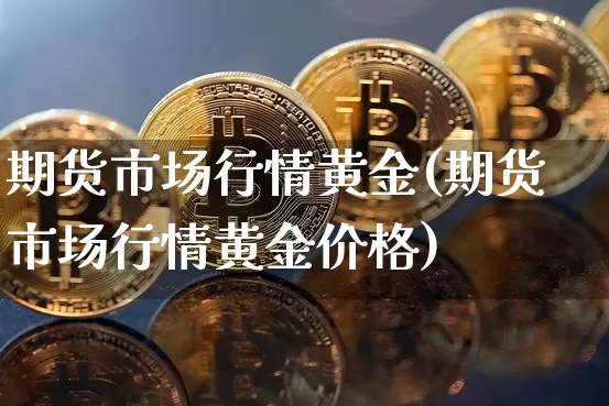 期货市场行情黄金(期货市场行情黄金价格)_https://www.czytfl.com_期货行情_第1张