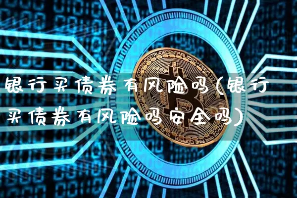 银行买债券有风险吗(银行买债券有风险吗安全吗)_https://www.czytfl.com_期货价格_第1张