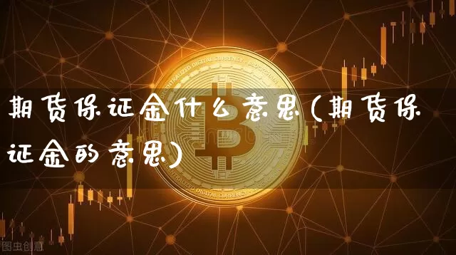 期货保证金什么意思(期货保证金的意思)_https://www.czytfl.com_期货_第1张