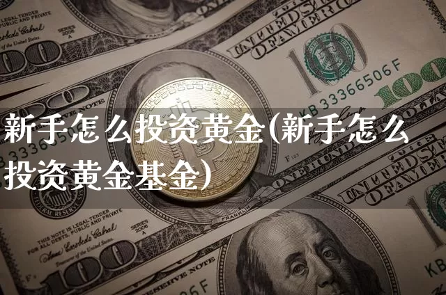 新手怎么投资黄金(新手怎么投资黄金基金)_https://www.czytfl.com_期货走势_第1张