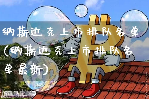 纳斯达克上市排队名单(纳斯达克上市排队名单最新)_https://www.czytfl.com_期货价格_第1张