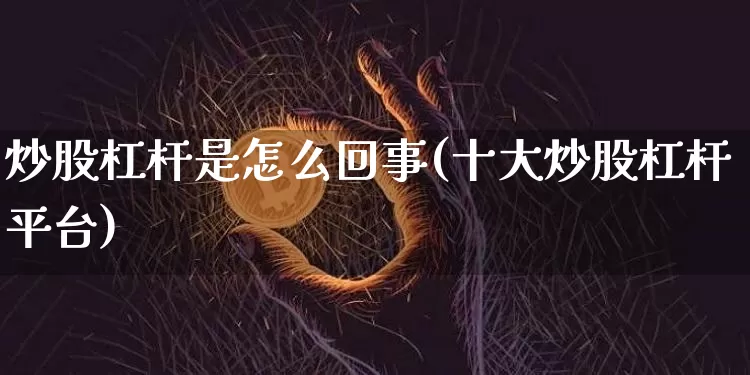 炒股杠杆是怎么回事(十大炒股杠杆平台)_https://www.czytfl.com_期货价格_第1张