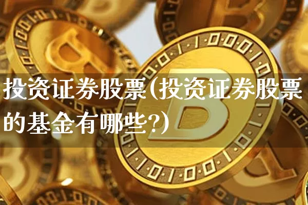 投资证券股票(投资证券股票的基金有哪些?)_https://www.czytfl.com_期货行情_第1张