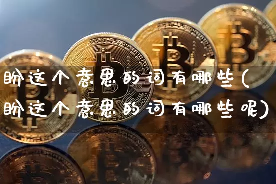 盼这个意思的词有哪些(盼这个意思的词有哪些呢)_https://www.czytfl.com_期货_第1张