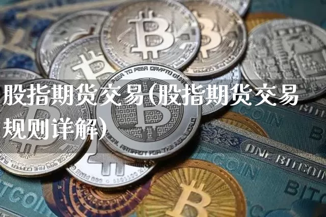 股指期货交易(股指期货交易规则详解)_https://www.czytfl.com_期货价格_第1张