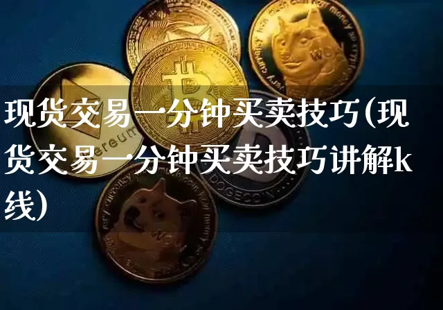 现货交易一分钟买卖技巧(现货交易一分钟买卖技巧讲解k线)_https://www.czytfl.com_期货走势_第1张