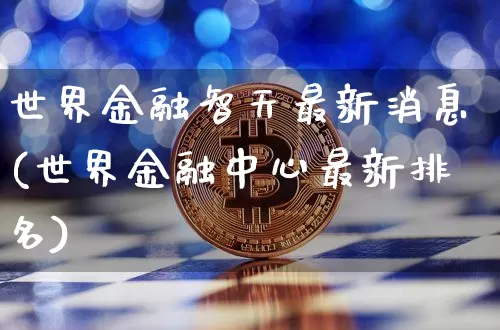 世界金融智天最新消息(世界金融中心最新排名)_https://www.czytfl.com_期货走势_第1张