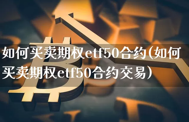 如何买卖期权etf50合约(如何买卖期权etf50合约交易)_https://www.czytfl.com_期货行情_第1张