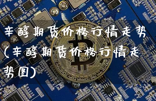 辛醇期货价格行情走势(辛醇期货价格行情走势图)_https://www.czytfl.com_期货行情_第1张