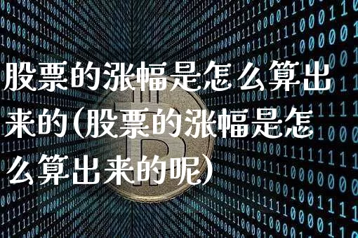 股票的涨幅是怎么算出来的(股票的涨幅是怎么算出来的呢)_https://www.czytfl.com_期货行情_第1张