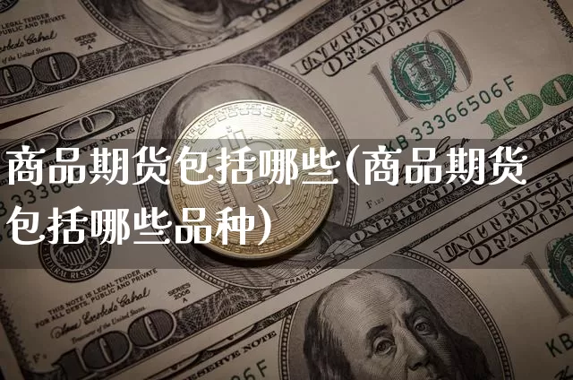 商品期货包括哪些(商品期货包括哪些品种)_https://www.czytfl.com_期货行情_第1张