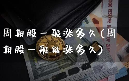 周期股一般涨多久(周期股一般能涨多久)_https://www.czytfl.com_期货行情_第1张