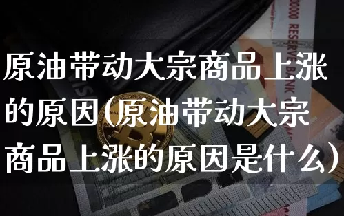原油带动大宗商品上涨的原因(原油带动大宗商品上涨的原因是什么)_https://www.czytfl.com_期货行情_第1张