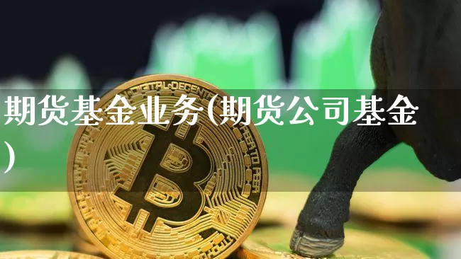 期货基金业务(期货公司基金)_https://www.czytfl.com_期货价格_第1张
