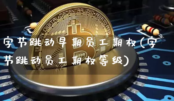 字节跳动早期员工期权(字节跳动员工期权等级)_https://www.czytfl.com_期货价格_第1张