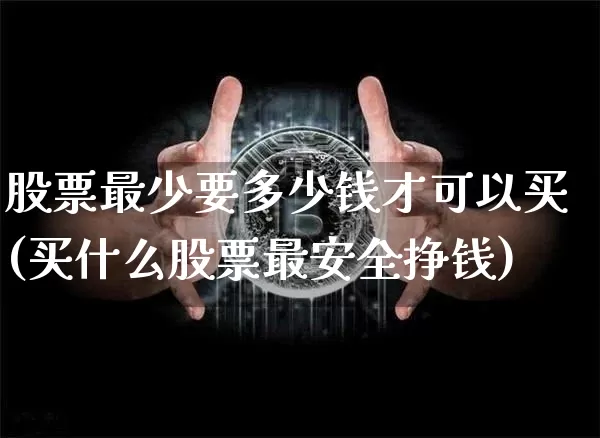 股票最少要多少钱才可以买(买什么股票最安全挣钱)_https://www.czytfl.com_期货行情_第1张
